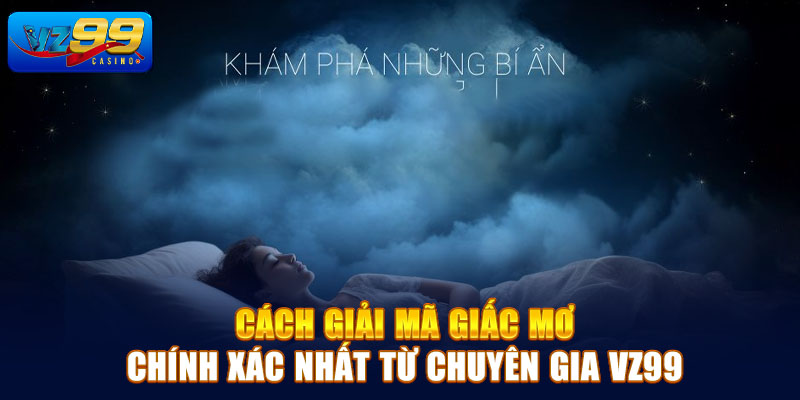 Cách giải mã giấc mơ chính xác nhất từ chuyên gia Vz99