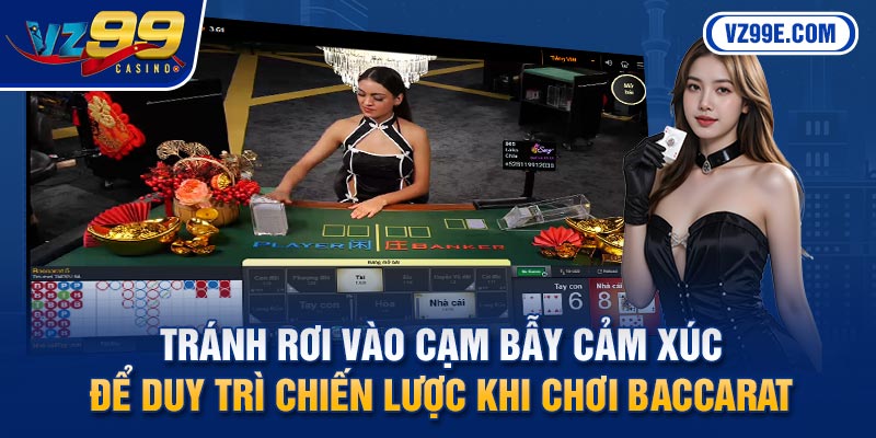 Tránh rơi vào cạm bẫy cảm xúc để duy trì chiến lược khi chơi Baccarat
