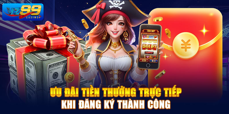 Ưu đãi tiền thưởng trực tiếp khi đăng ký thành công