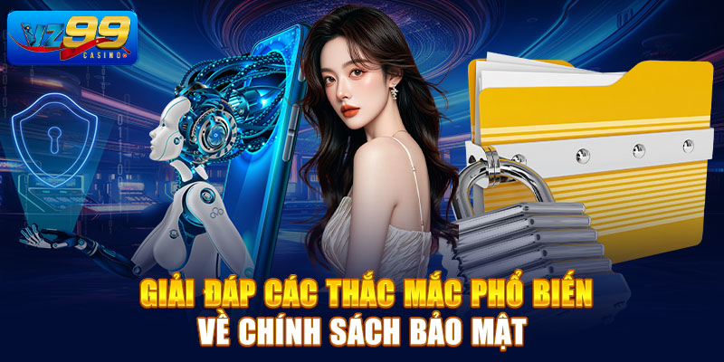 Giải đáp các thắc mắc được quan tâm về chính sách bảo mật VZ99