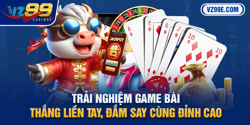 Trải Nghiệm Game Bài - Thắng Liền Tay, Đắm Say Cùng Đỉnh Cao